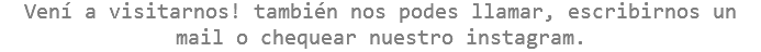 Vení a visitarnos! también nos podes llamar, escribirnos un mail o chequear nuestro instagram.